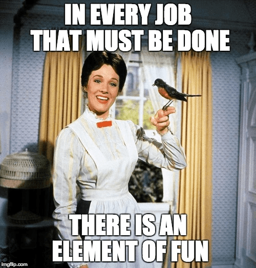 In every job that must be done, there is an element of fun